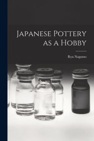 Title: Japanese Pottery as a Hobby, Author: Ryu 1931- Nagumo