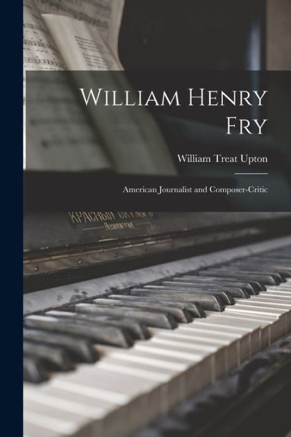 William Henry Fry ; American Journalist and Composer-critic by William ...