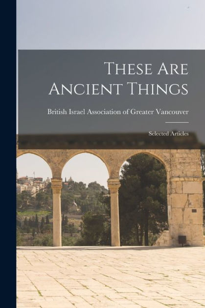 These Are Ancient Things: Selected Articles by British Israel ...