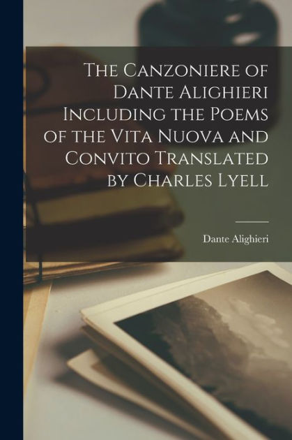 The Canzoniere of Dante Alighieri Including the Poems of the Vita Nuova ...