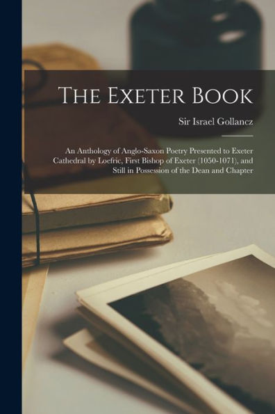 the Exeter Book: An Anthology of Anglo-Saxon Poetry Presented to Cathedral by Loefric, First Bishop (1050-1071), and Still Possession Dean Chapter