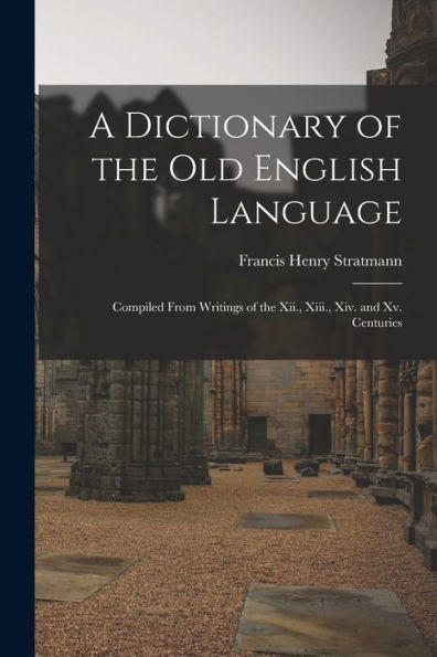 A Dictionary of the Old English Language: Compiled From Writings Xii., Xiii., Xiv. and Xv. Centuries
