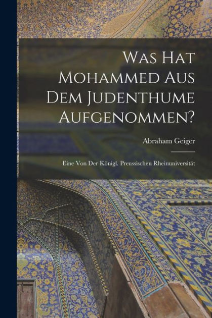 Was hat Mohammed aus dem Judenthume Aufgenommen?: Eine von der Königl ...