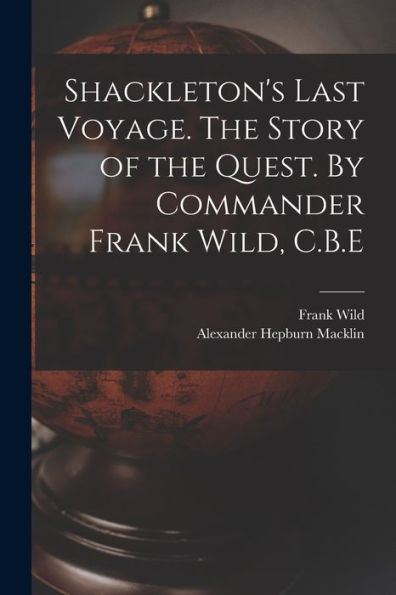 Shackleton's Last Voyage. The Story of the Quest. By Commander Frank Wild, C.B.E