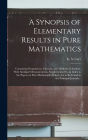 A Synopsis of Elementary Results in Pure Mathematics: Containing Propositions, FormulÃ¯Â¿Â½, and Methods of Analysis, With Abridged Demonstrations. Supplemented by an Index to the Papers on Pure Mathematics Which Are to Be Found in the Principal Journal
