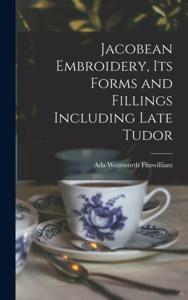 Jacobean Embroidery, Its Forms and Fillings Including Late Tudor