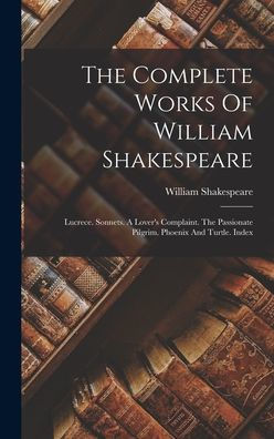 The Complete Works Of William Shakespeare: Lucrece. Sonnets. A Lover's Complaint. The Passionate Pilgrim. Phoenix And Turtle. Index