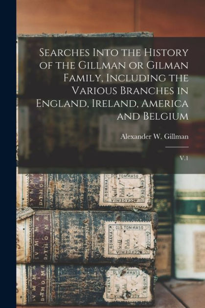 Searches Into the History of the Gillman or Gilman Family, Including ...