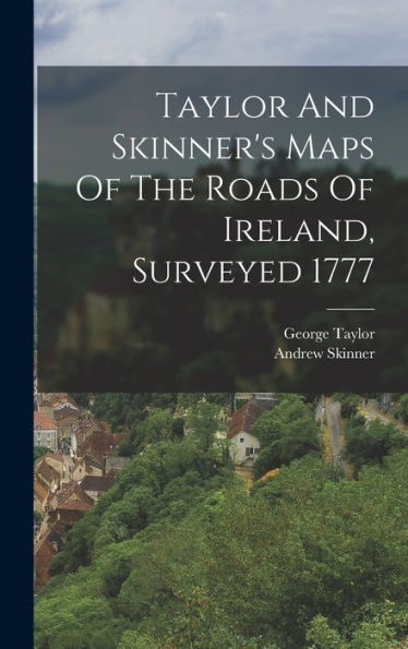 Taylor And Skinner's Maps Of The Roads Of Ireland, Surveyed 1777