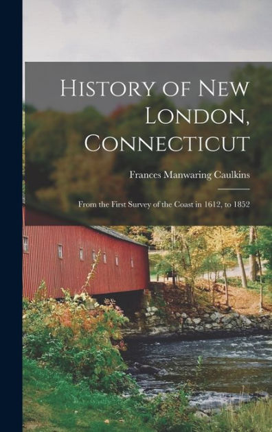 History of New London, Connecticut: From the First Survey of the Coast ...