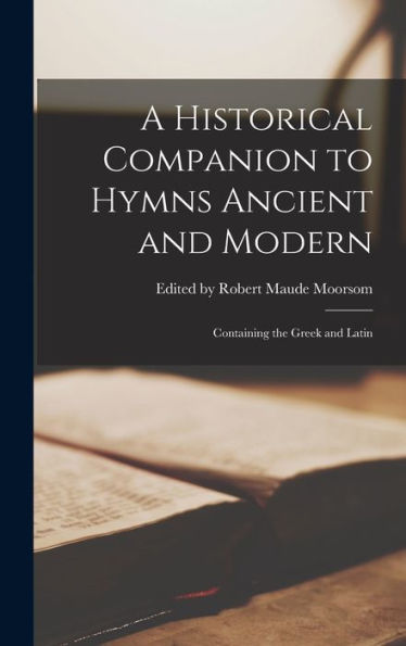 A Historical Companion to Hymns Ancient and Modern: Containing the Greek and Latin