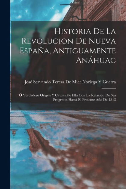 Historia De La Revolucion De Nueva España, Antiguamente Anáhuac: Ó ...