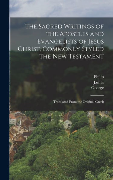 The Sacred Writings of the Apostles and Evangelists of Jesus Christ, Commonly Styled the New Testament: Translated From the Original Greek