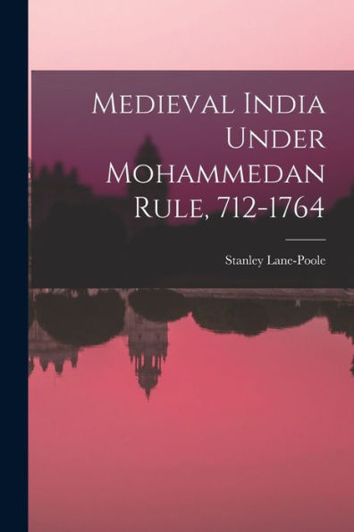 Medieval India Under Mohammedan Rule, 712-1764