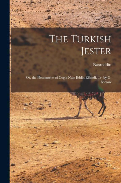 The Turkish Jester: Or, the Pleasantries of Cogia Nasr Eddin Effendi, Tr. by G. Borrow
