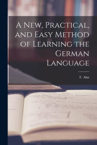 Title: A New, Practical, and Easy Method of Learning the German Language, Author: F Ahn
