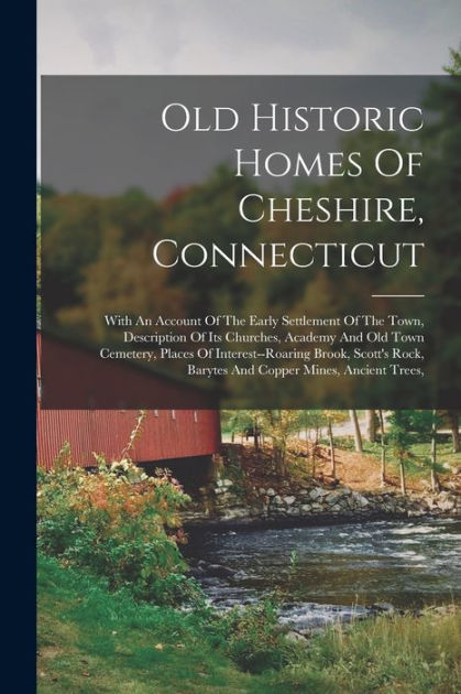 Old Historic Homes Of Cheshire, Connecticut: With An Account Of The ...