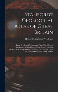 Title: Stanford's Geological Atlas of Great Britain: Based On Reynold's Geological Atlas, With Plates of Characteristic Fossils Preceded by a Description of the Geological Structure of Great Britain and Its Counties; and of the Features Observable Along the Prin, Author: Horace Bolingbrook Woodward