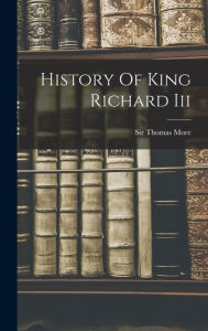 Title: History Of King Richard Iii, Author: Sir Thomas More (Saint)