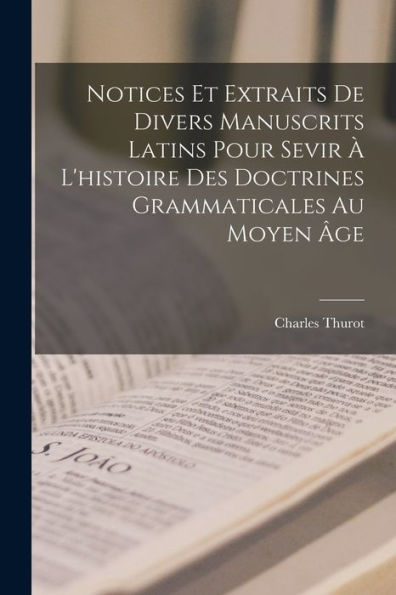 Notices Et Extraits De Divers Manuscrits Latins Pour Sevir ï¿½ L'histoire Des Doctrines Grammaticales Au Moyen ï¿½ge
