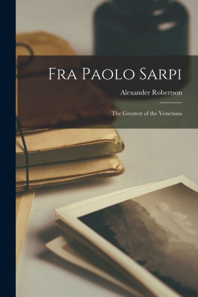 Fra Paolo Sarpi: The Greatest of the Venetians