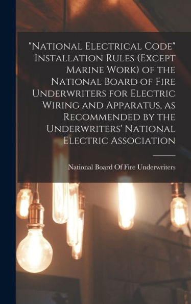 "National Electrical Code" Installation Rules (except Marine Work) of the National Board of Fire Underwriters for Electric Wiring and Apparatus, as Recommended by the Underwriters' National Electric Association