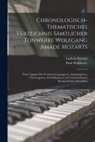Title: Chronologisch-Thematisches Verzeichnis Sï¿½mtlicher Tonwerke Wolfgang Amade Mozarts: Nebst Angabe Der Verloren Gegangenen, Angefangenen, ï¿½bertragenen, Zweifelhaften Und Unterschobenen Kompositionen Desselben, Author: Ludwig Kïchel