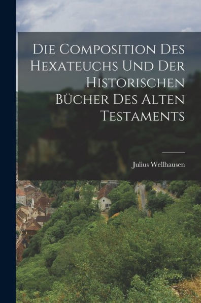 Die Composition Des Hexateuchs Und Der Historischen BÃ¯Â¿Â½cher Des Alten Testaments