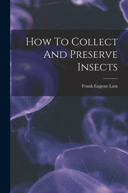 How To Collect And Preserve Insects by Frank Eugene Lutz, Paperback ...
