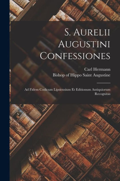 S. Aurelii Augustini confessiones: Ad fidem Codicum Lipsiensium et ...