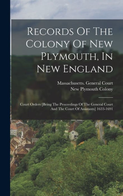 Records Of The Colony Of New Plymouth, In New England: Court Orders ...