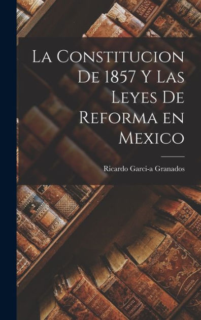 La Constitucion de 1857 y las Leyes de Reforma en Mexico by Ricardo ...