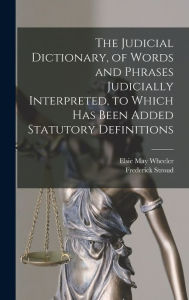 Title: The Judicial Dictionary, of Words and Phrases Judicially Interpreted, to Which Has Been Added Statutory Definitions, Author: Frederick Stroud