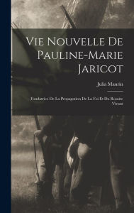 Title: Vie Nouvelle De Pauline-marie Jaricot: Fondatrice De La Propagation De La Foi Et Du Rosaire Vivant, Author: Maurin Julia