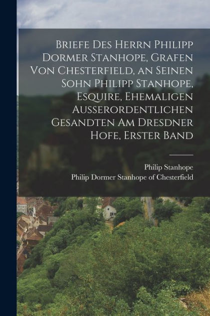 Briefe des Herrn Philipp Dormer Stanhope, Grafen von Chesterfield, an ...