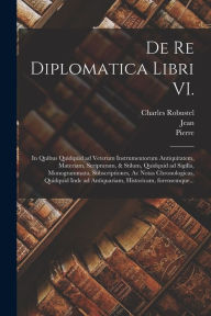 Title: De re diplomatica libri VI.: In quibus quidquid ad veterum instrumentorum antiquitatem, materiam, scripturam, & stilum, quidquid ad sigilla, monogrammata, subscriptiones, ac notas chronologicas, quidquid inde ad antiquariam, historicam, forensemque..., Author: Jean 1632-1707 Mabillon