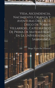 Title: Vida, Ascendencia, Nacimiento, Crianza Y Aventuras Del Dr. D. Diego De Torres Villarroel, Catedrático De Prima De Matemáticas En La Universidad De Salamanca, Author: Diego Torres De Villarroel