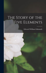 Title: The Story of the Five Elements, Author: Edward William Edmunds