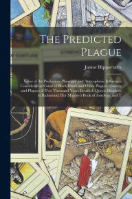 Title: The Predicted Plague; Value of the Prediction, Planetary and Atmospheric Influences Considered as Cause of Black Death and Other Plagues; Comets and Plagues of two Thousand Years Detailed. Queen Elizabeth in Richmond; Her Majesty's Book of Astrology and T, Author: Junior Hippocrates