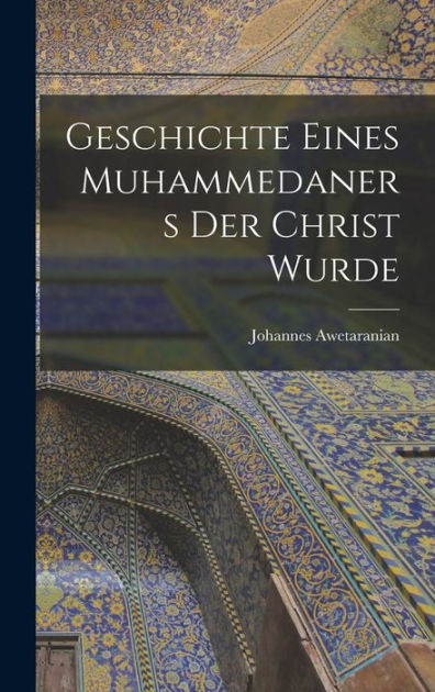 Geschichte eines Muhammedaners der Christ wurde by Johannes Awetaranian ...