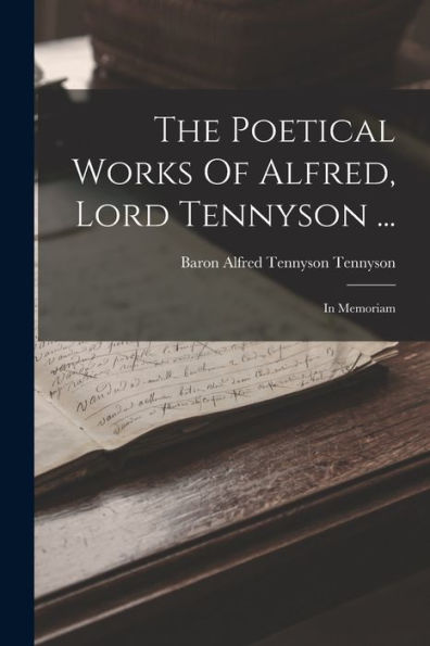 The Poetical Works Of Alfred, Lord Tennyson ...: In Memoriam by Baron ...