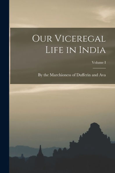 Our Viceregal Life in India; Volume I
