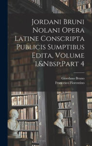 Title: Jordani Bruni Nolani Opera Latine Conscripta Publicis Sumptibus Edita, Volume 1, Part 4, Author: Giordano Bruno