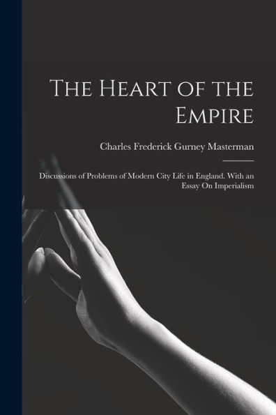 The Heart of the Empire: Discussions of Problems of Modern City Life in England. With an Essay On Imperialism