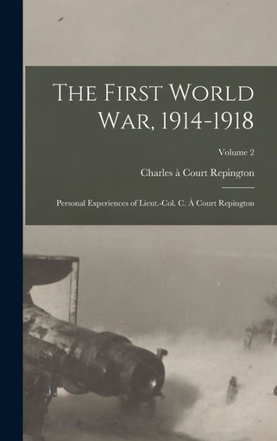 The First World War, 1914-1918: Personal Experiences of Lieut.-Col. C ...