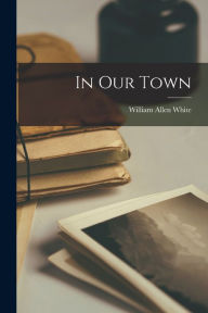 Epub ebook cover download In Our Town by William Allen White, William Allen White English version 9781018020020