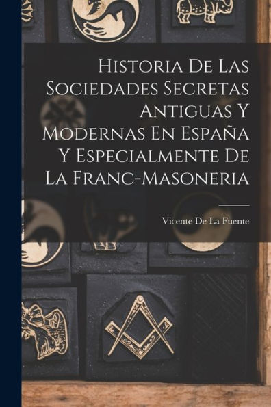 Historia De Las Sociedades Secretas Antiguas Y Modernas En EspaÃ¯Â¿Â½a Y Especialmente De La Franc-Masoneria