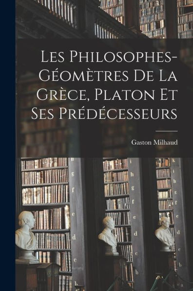 Les Philosophes-Géomètres De La Grèce, Platon Et Ses Prédécesseurs