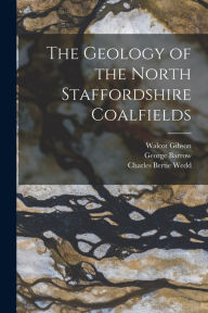 Title: The Geology of the North Staffordshire Coalfields, Author: George Barrow