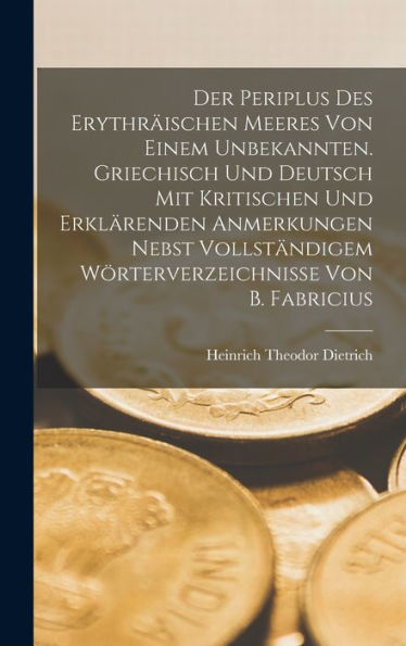Der Periplus Des Erythrï¿½ischen Meeres Von Einem Unbekannten. Griechisch Und Deutsch Mit Kritischen Und Erklï¿½renden Anmerkungen Nebst Vollstï¿½ndigem Wï¿½rterverzeichnisse Von B. Fabricius